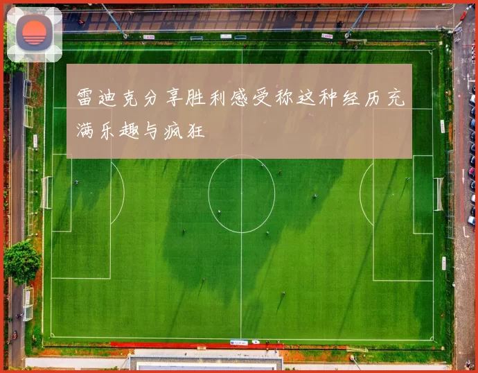 雷迪克分享胜利感受称这种经历充满乐趣与疯狂