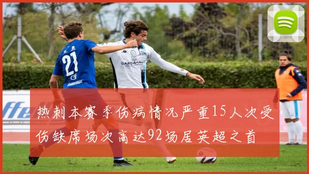 热刺本赛季伤病情况严重15人次受伤缺席场次高达92场居英超之首