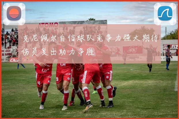 克尼佩尔自信球队竞争力强大期待伤员复出助力争胜