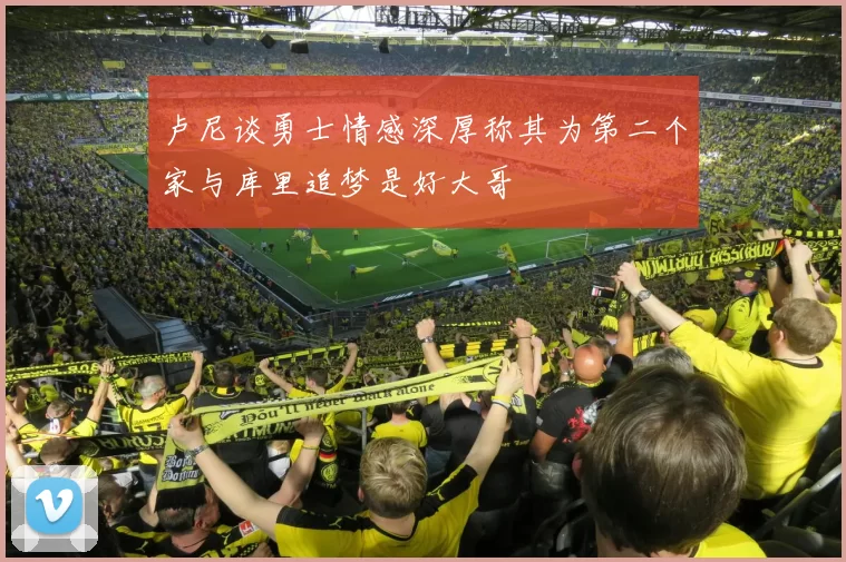 卢尼谈勇士情感深厚称其为第二个家与库里追梦是好大哥