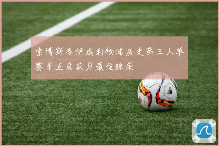 索博斯洛伊成利物浦历史第三人单赛季五度获月最佳殊荣