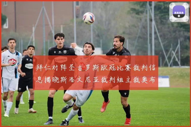 拜仁对阵圣吉罗斯欧冠比赛裁判信息揭晓斯洛文尼亚裁判组主裁奥布雷诺维奇执法