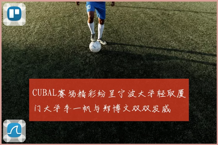 CUBAL赛场精彩纷呈宁波大学轻取厦门大学李一帆与郑博文双双发威
